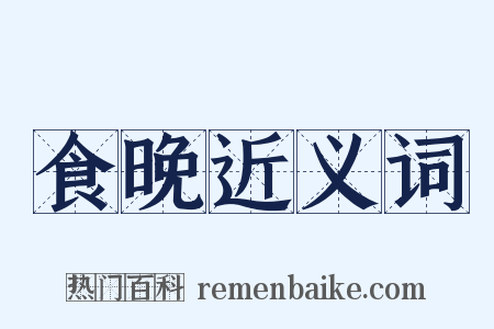 食晚近义词是什么意思的图片